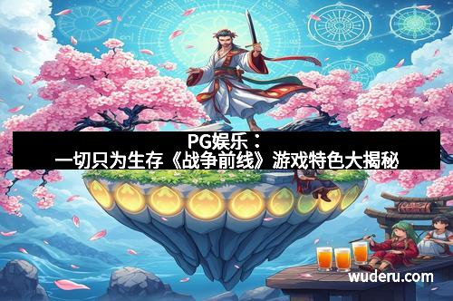 PG娱乐：一切只为生存《战争前线》游戏特色大揭秘